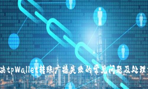 解决tpWallet转账广播失败的常见问题及处理方法