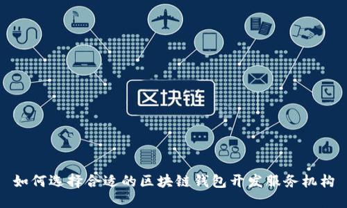 如何选择合适的区块链钱包开发服务机构