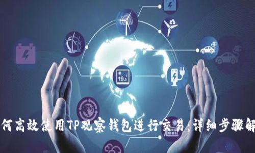 如何高效使用TP观察钱包进行交易：详细步骤解析