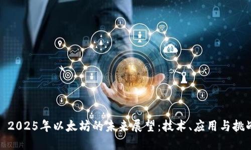 : 2025年以太坊的未来展望：技术、应用与挑战