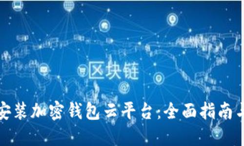 如何下载安装加密钱包云平台：全面指南与实用技巧