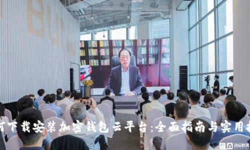 如何下载安装加密钱包云平台：全面指南与实用技巧