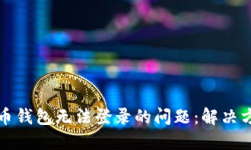 如何应对虚拟币钱包无法登录的问题：解决方案与安全提示