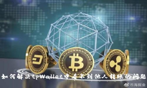 如何解决tpWallet中看不到他人转账的问题