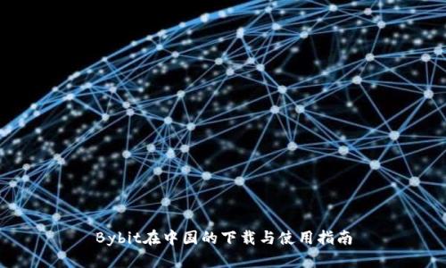 Bybit在中国的下载与使用指南