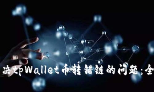 如何解决tpWallet币转错链的问题：全面指南