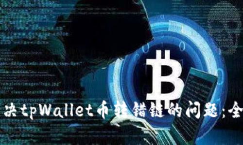 如何解决tpWallet币转错链的问题：全面指南