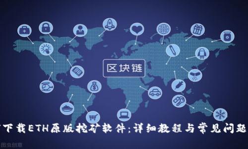 如何下载ETH原版挖矿软件：详细教程与常见问题解答