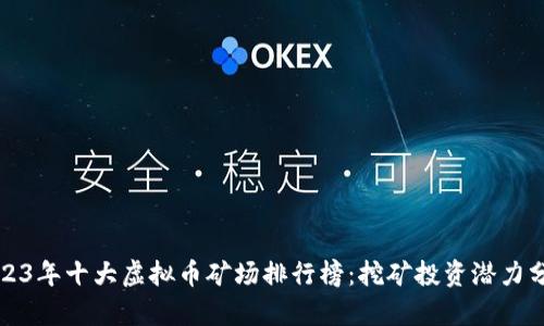 2023年十大虚拟币矿场排行榜：挖矿投资潜力分析