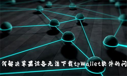 如何解决苹果设备无法下载tpWallet软件的问题