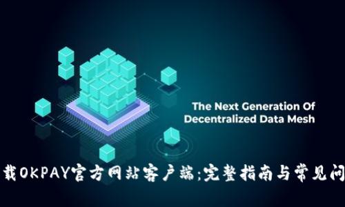 如何下载OKPAY官方网站客户端：完整指南与常见问题解答