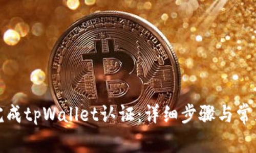 如何顺利完成tpWallet认证：详细步骤与常见问题解答