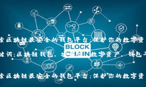 探索区块链最安全的钱包平台：保护你的数字资产

关键词：区块链钱包, 安全性, 数字资产, 钱包平台


探索区块链最安全的钱包平台：保护你的数字资产