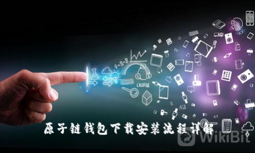 原子链钱包下载安装流程详解
