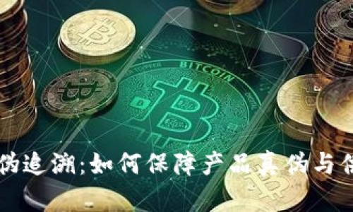 区块链防伪追溯：如何保障产品真伪与供应链透明