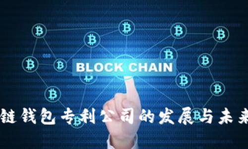 区块链钱包专利公司的发展与未来展望