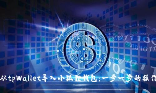 如何从tpWallet导入小狐狸钱包：一步一步的操作指南