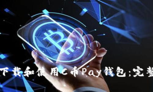 如何下载和使用C币Pay钱包：完整指南