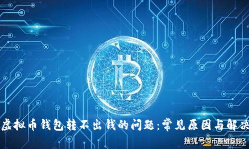 解决虚拟币钱包转不出钱的问题：常见原因与解决方案