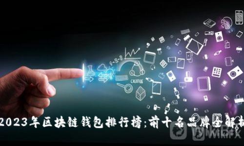 2023年区块链钱包排行榜：前十名品牌全解析