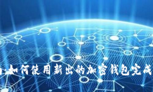 新手指南：如何使用新出的加密钱包完成安全交易