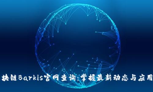 累区块链Barkis官网查询：掌握最新动态与应用前沿