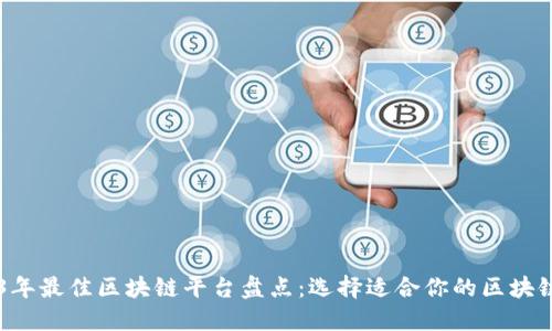 2023年最佳区块链平台盘点：选择适合你的区块链项目