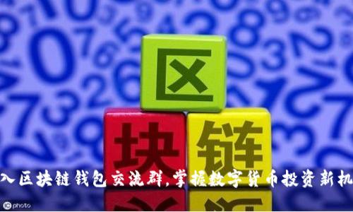 加入区块链钱包交流群，掌握数字货币投资新机遇