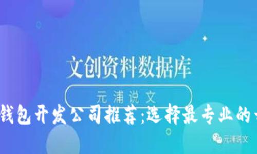  区块链钱包开发公司推荐：选择最专业的开发团队