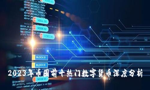 2023年币圈前十热门数字货币深度分析