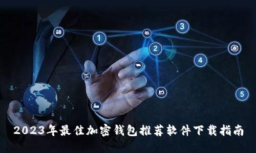 2023年最佳加密钱包推荐软件下载指南