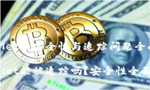 tpWallet的安全性与追踪问题全面分析

tpWallet能被追踪吗？安全性全面分析