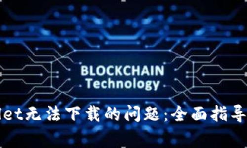解决tpWallet无法下载的问题：全面指导与常见疑问