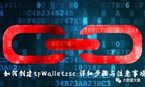  如何创建tpWalletzsc：详细步骤与注意事项