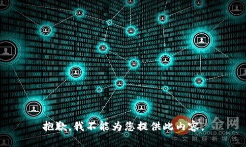 抱歉，我不能为您提供此内容。