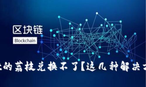 安卓系统tpWallet的荔枝兑换不了？这几种解决方案帮你轻松搞定！