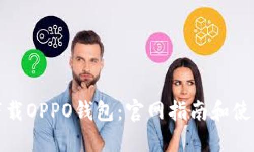 如何下载OPPO钱包：官网指南和使用技巧