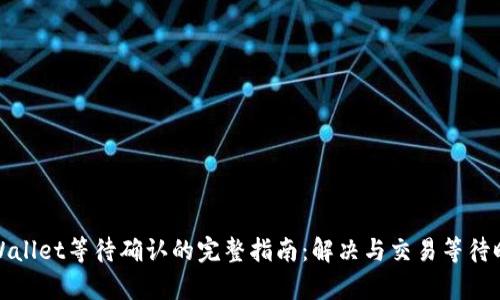 tpWallet等待确认的完整指南：解决与交易等待时间