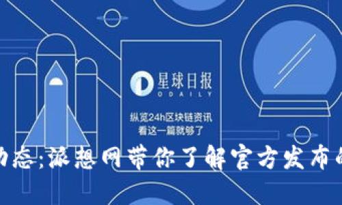 Pi币最新动态：派想网带你了解官方发布的最新消息