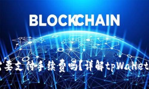 tpWallet存币需要支付手续费吗？详解tpWallet存币手续费政策