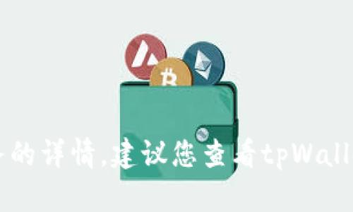 抱歉，我无法提供关于tpWallet或其他具体服务的详情。建议您查看tpWallet的官方文档或联系其客服以获取准确的信息。