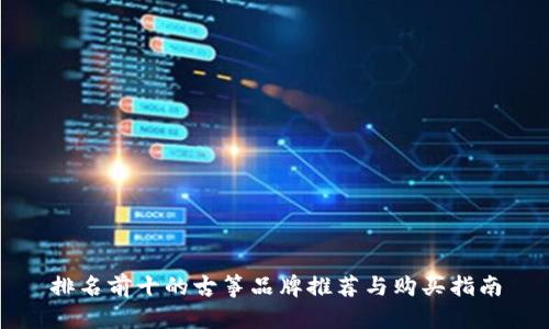 排名前十的古筝品牌推荐与购买指南