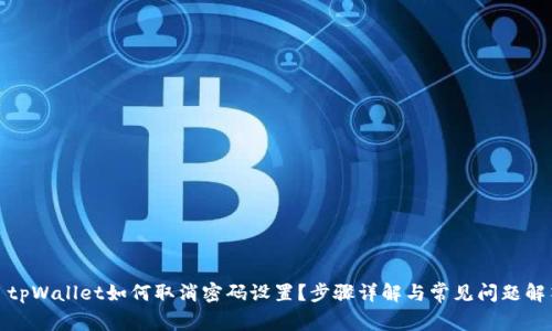 : tpWallet如何取消密码设置？步骤详解与常见问题解答