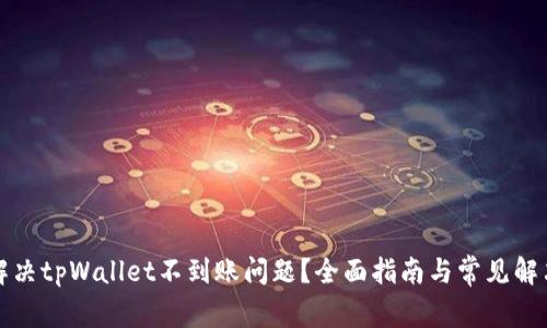 如何解决tpWallet不到账问题？全面指南与常见解决方案