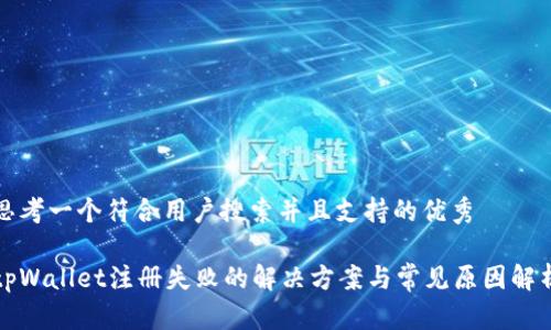 思考一个符合用户搜索并且支持的优秀

tpWallet注册失败的解决方案与常见原因解析