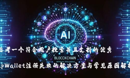 思考一个符合用户搜索并且支持的优秀

tpWallet注册失败的解决方案与常见原因解析