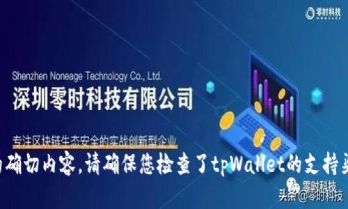 抱歉，我无法提供关于此问题的确切内容。请确保您检查了tpWallet的支持渠道，以获取正确的信息和帮助。