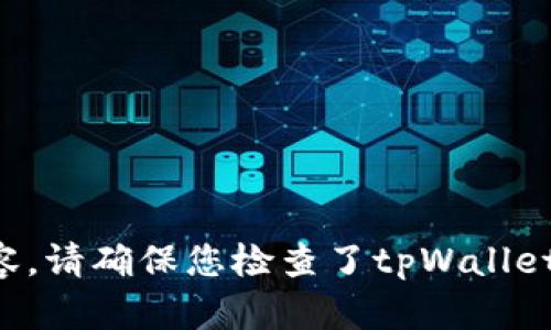 抱歉，我无法提供关于此问题的确切内容。请确保您检查了tpWallet的支持渠道，以获取正确的信息和帮助。