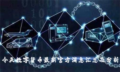 今天数字货币最新官方消息汇总及分析