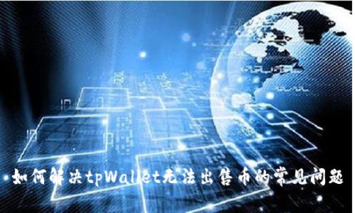 如何解决tpWallet无法出售币的常见问题